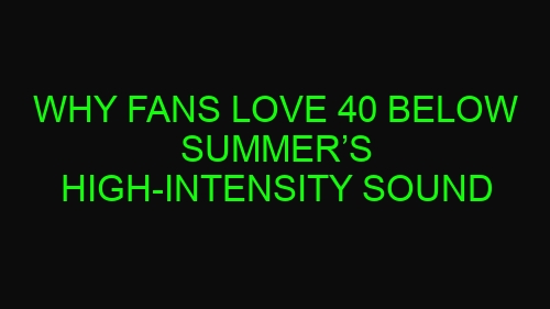 Why Fans Love 40 Below Summer’s High-Intensity Sound