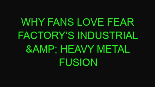 Why Fans Love Fear Factory’s Industrial & Heavy Metal Fusion