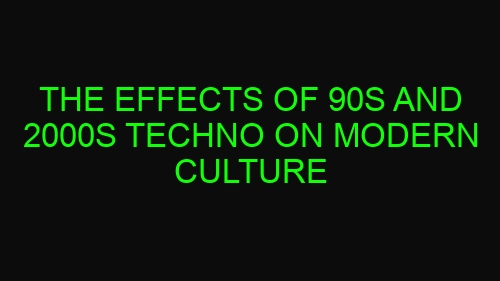 The Effects of 90s and 2000s Techno on Modern Culture