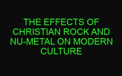 The Effects of Christian Rock and Nu-Metal on Modern Culture