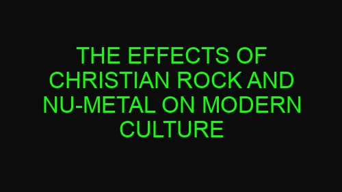 The Effects of Christian Rock and Nu-Metal on Modern Culture