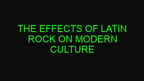 The Effects of Latin Rock on Modern Culture