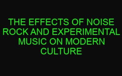 The Effects of Noise Rock and Experimental Music on Modern Culture