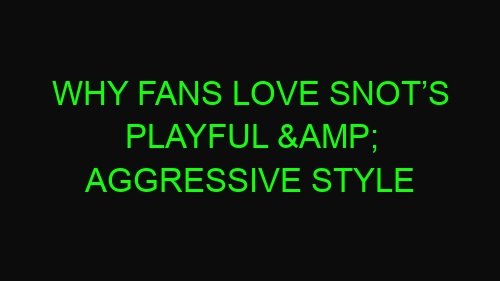 Why Fans Love Snot’s Playful & Aggressive Style